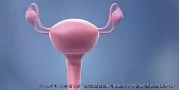 南宁那个医院做试管婴儿可以报销？南宁第三代试管婴儿多少钱？