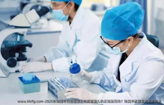 2025年瑞昌市有能做第三代试管婴儿的正规医院吗？瑞昌市试管婴儿收费标准