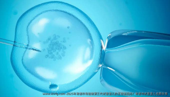 2025年常德市有能做第三代试管婴儿的正规医院吗？常德市试管婴儿收费标准
