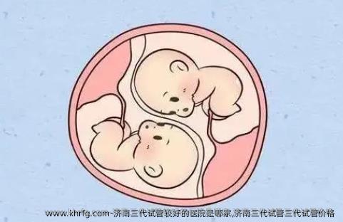 济南三代试管较好的医院是哪家,济南三代试管三代试管价格 