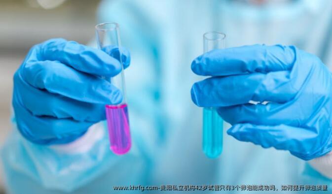 贵阳私立机构42岁试管只有3个卵泡能成功吗，如何提升卵泡质量